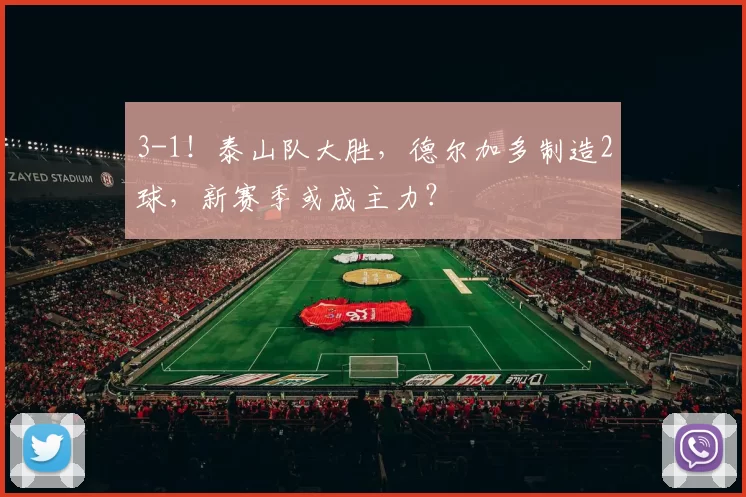 3-1！泰山队大胜，德尔加多制造2球，新赛季或成主力？