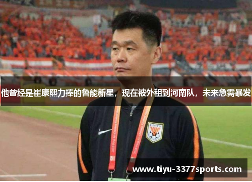 他曾经是崔康熙力捧的鲁能新星，现在被外租到河南队，未来急需暴发